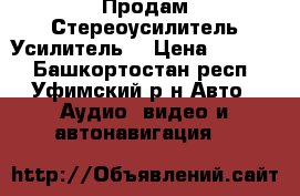 Продам Стереоусилитель Усилитель  › Цена ­ 4 500 - Башкортостан респ., Уфимский р-н Авто » Аудио, видео и автонавигация   